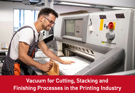 Vacuum for Cutting, Stacking and Finishing Processes in the Printing Industry